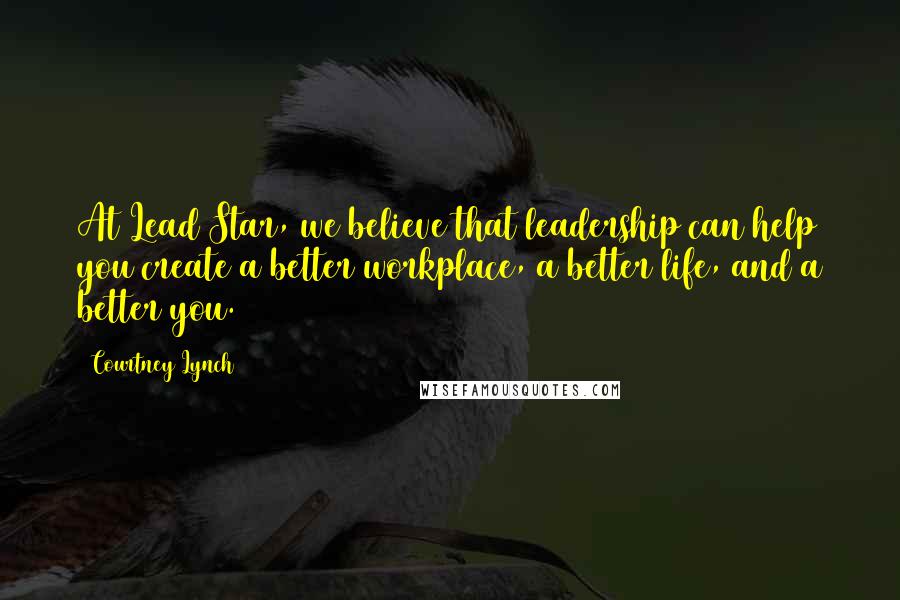 Courtney Lynch Quotes: At Lead Star, we believe that leadership can help you create a better workplace, a better life, and a better you.