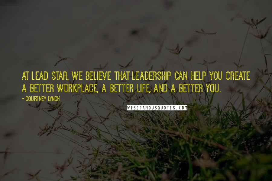 Courtney Lynch Quotes: At Lead Star, we believe that leadership can help you create a better workplace, a better life, and a better you.