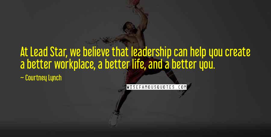 Courtney Lynch Quotes: At Lead Star, we believe that leadership can help you create a better workplace, a better life, and a better you.