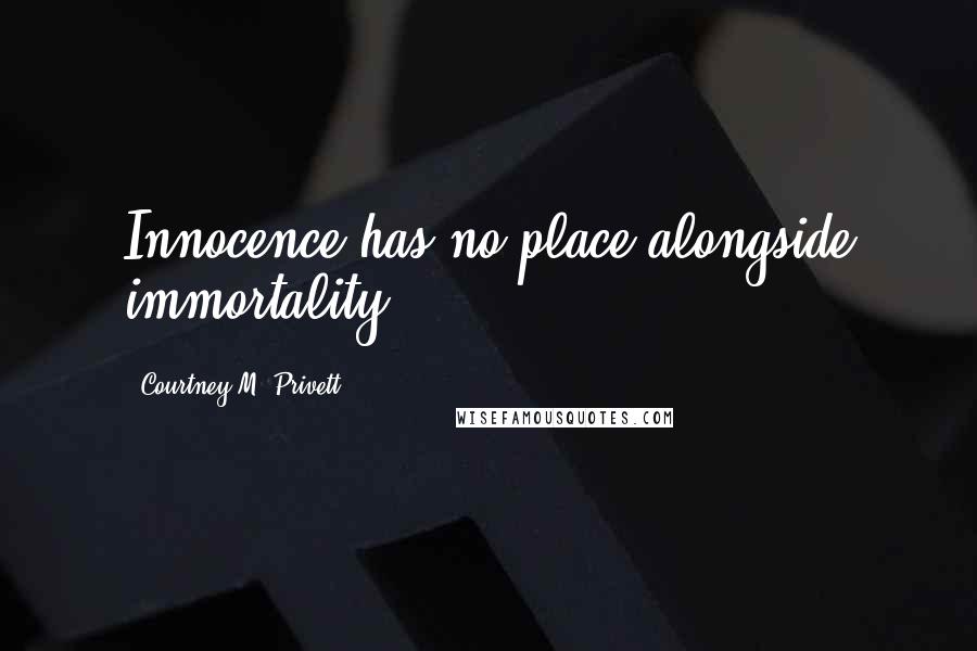 Courtney M. Privett Quotes: Innocence has no place alongside immortality.