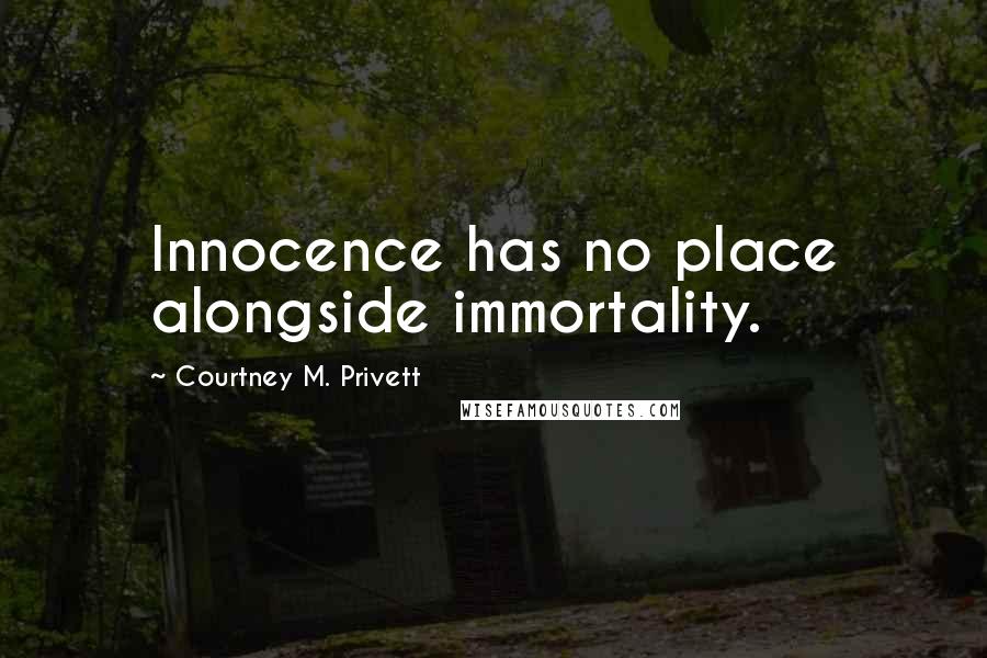Courtney M. Privett Quotes: Innocence has no place alongside immortality.
