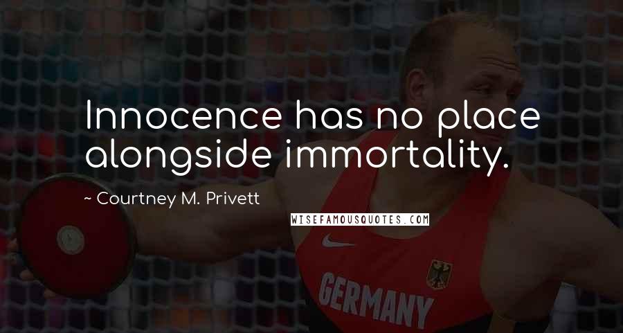 Courtney M. Privett Quotes: Innocence has no place alongside immortality.