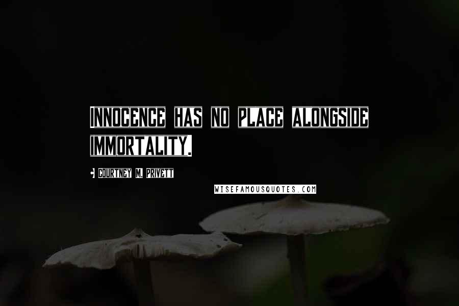 Courtney M. Privett Quotes: Innocence has no place alongside immortality.