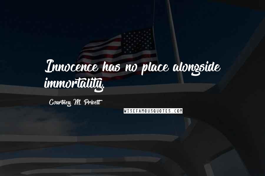 Courtney M. Privett Quotes: Innocence has no place alongside immortality.