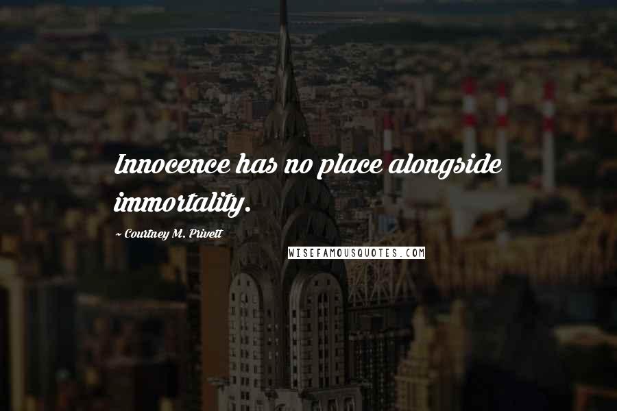 Courtney M. Privett Quotes: Innocence has no place alongside immortality.