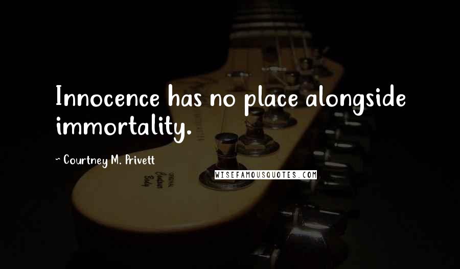 Courtney M. Privett Quotes: Innocence has no place alongside immortality.