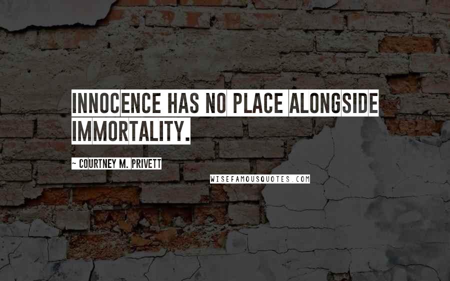 Courtney M. Privett Quotes: Innocence has no place alongside immortality.