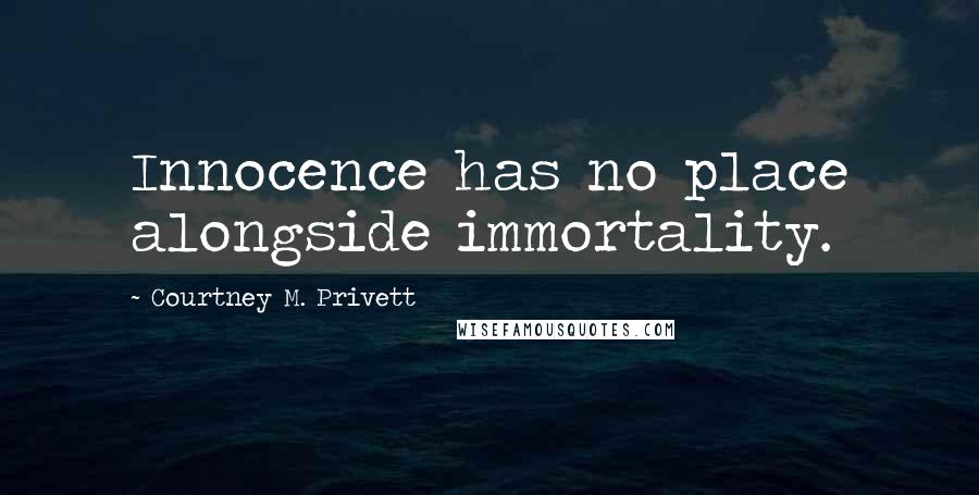 Courtney M. Privett Quotes: Innocence has no place alongside immortality.