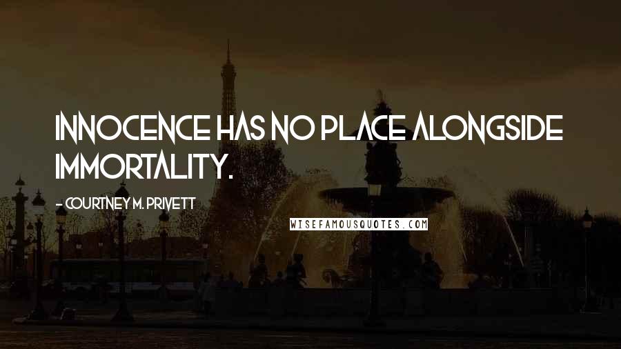 Courtney M. Privett Quotes: Innocence has no place alongside immortality.