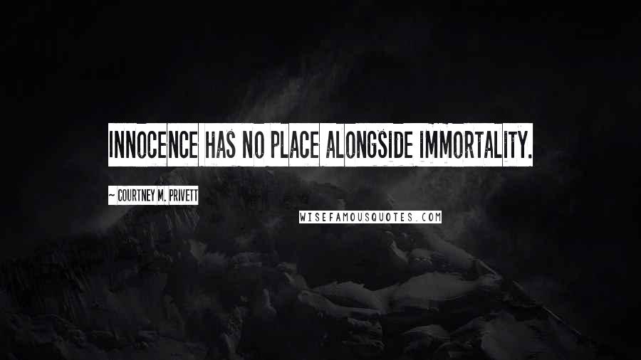 Courtney M. Privett Quotes: Innocence has no place alongside immortality.