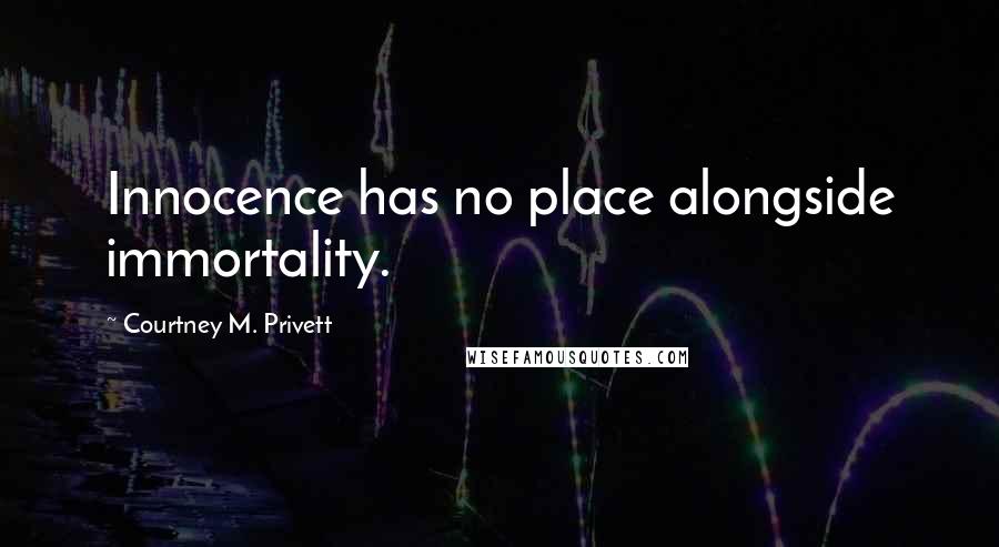 Courtney M. Privett Quotes: Innocence has no place alongside immortality.