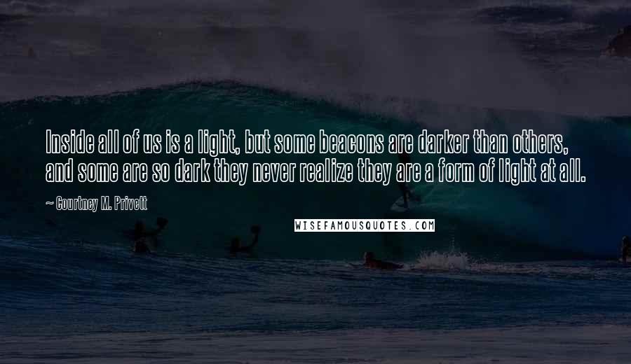 Courtney M. Privett Quotes: Inside all of us is a light, but some beacons are darker than others, and some are so dark they never realize they are a form of light at all.