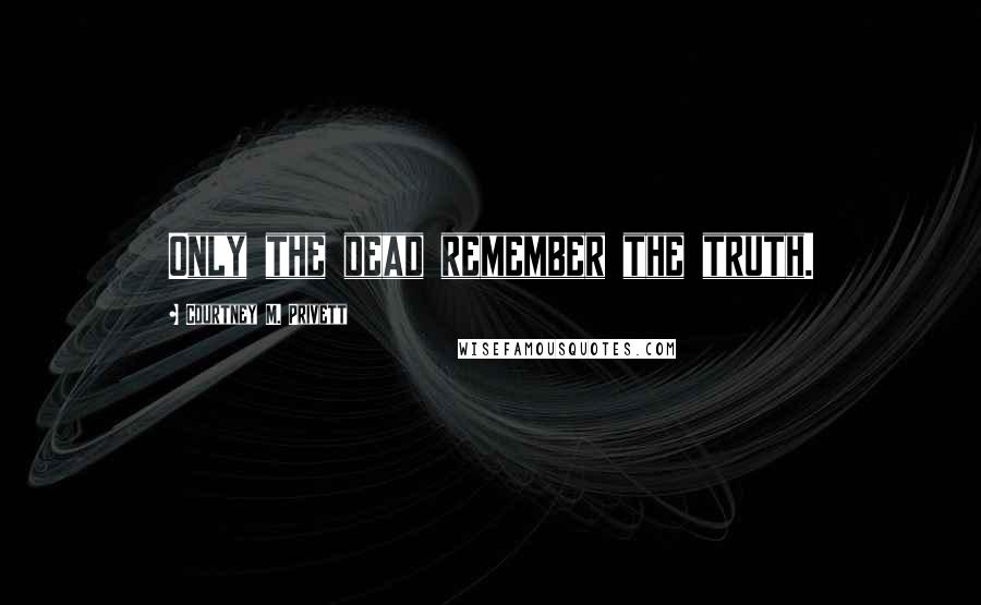 Courtney M. Privett Quotes: Only the dead remember the truth.