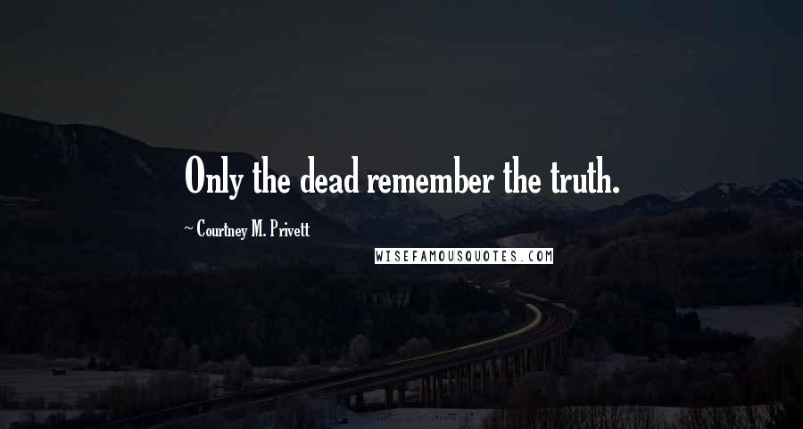 Courtney M. Privett Quotes: Only the dead remember the truth.
