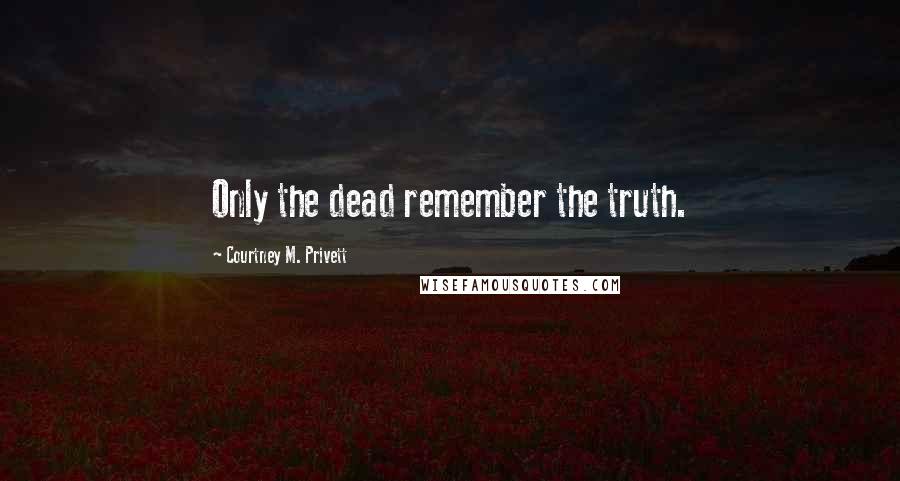 Courtney M. Privett Quotes: Only the dead remember the truth.