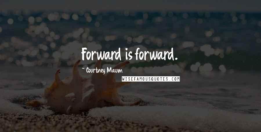 Courtney Maum Quotes: Forward is forward.