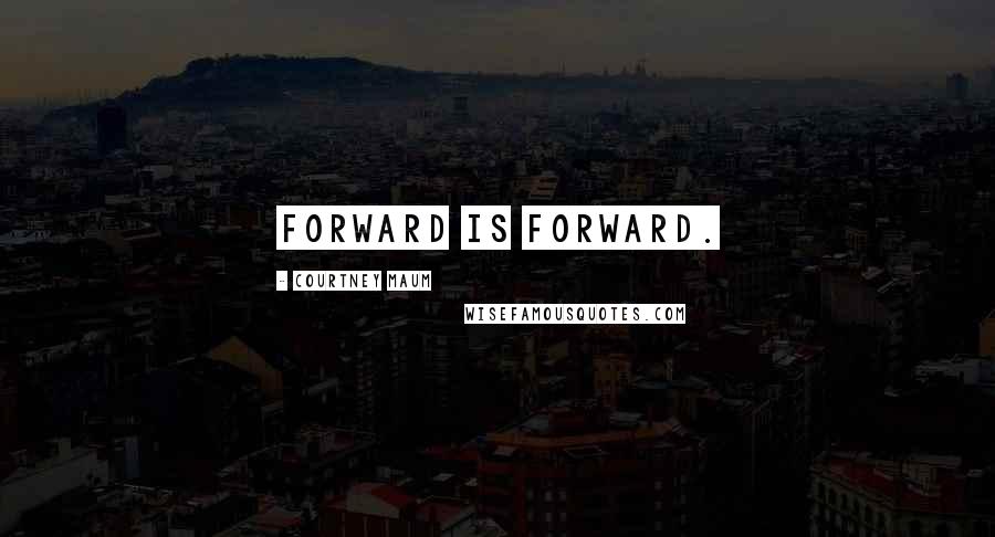 Courtney Maum Quotes: Forward is forward.