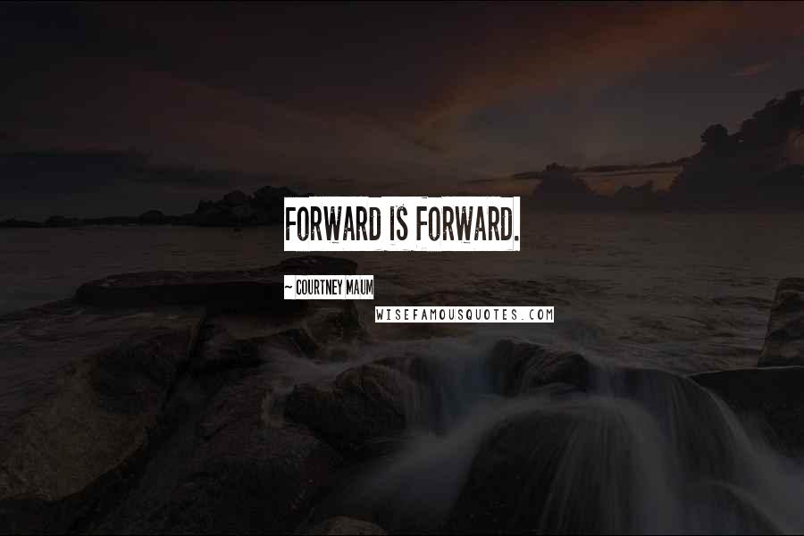 Courtney Maum Quotes: Forward is forward.