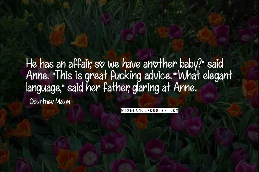 Courtney Maum Quotes: He has an affair, so we have another baby?" said Anne. "This is great fucking advice.""What elegant language," said her father, glaring at Anne.