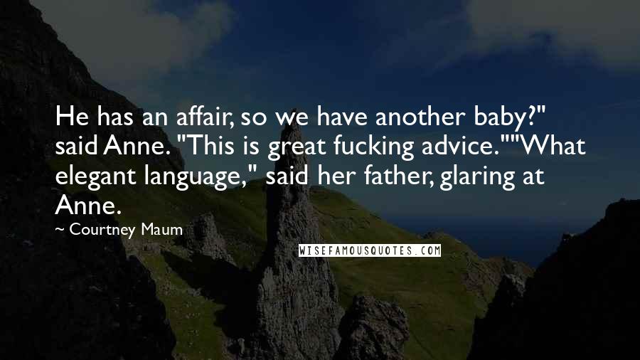 Courtney Maum Quotes: He has an affair, so we have another baby?" said Anne. "This is great fucking advice.""What elegant language," said her father, glaring at Anne.