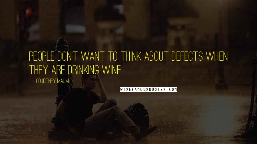 Courtney Maum Quotes: People don't want to think about defects when they are drinking wine.