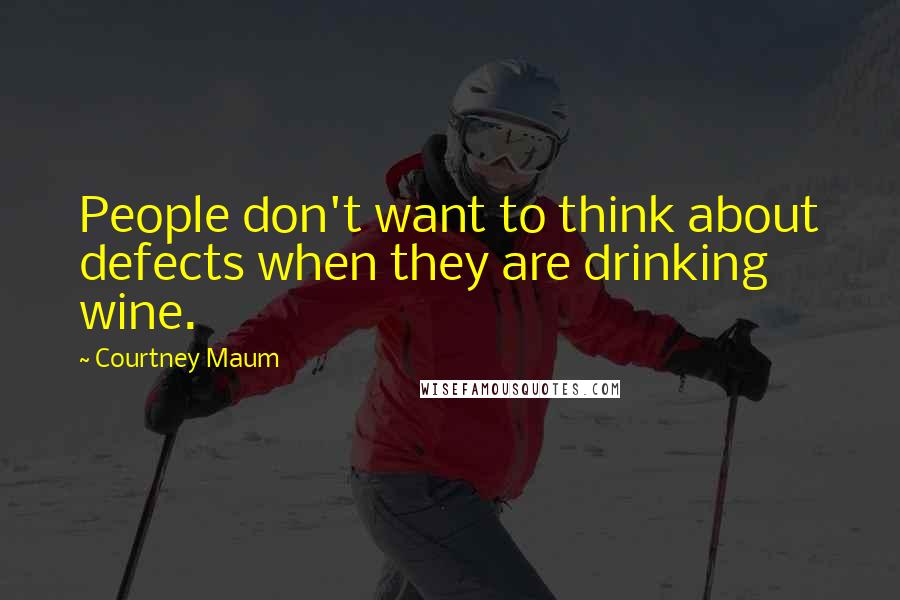 Courtney Maum Quotes: People don't want to think about defects when they are drinking wine.