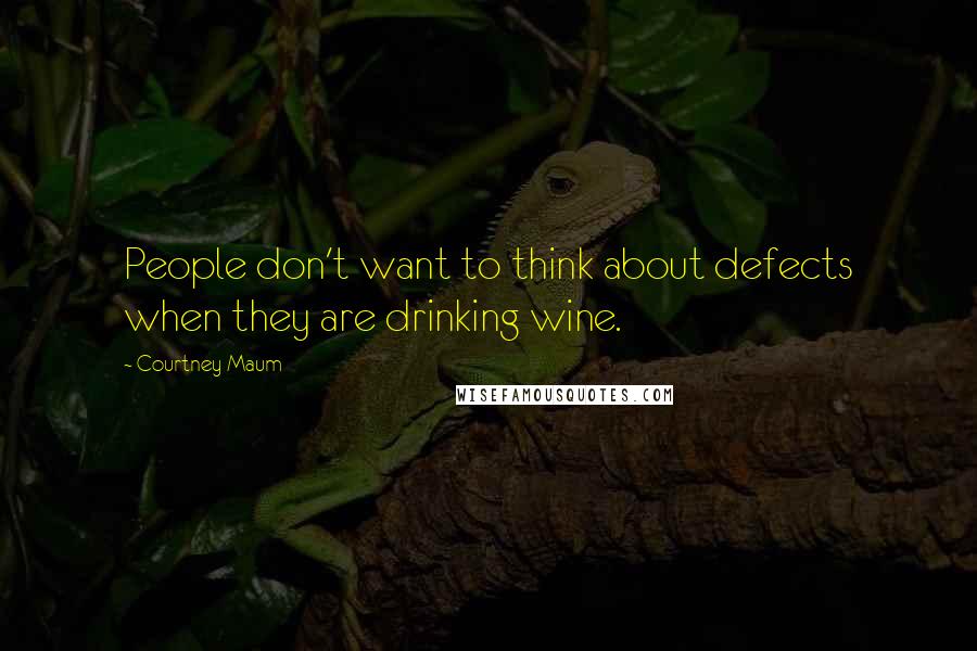 Courtney Maum Quotes: People don't want to think about defects when they are drinking wine.