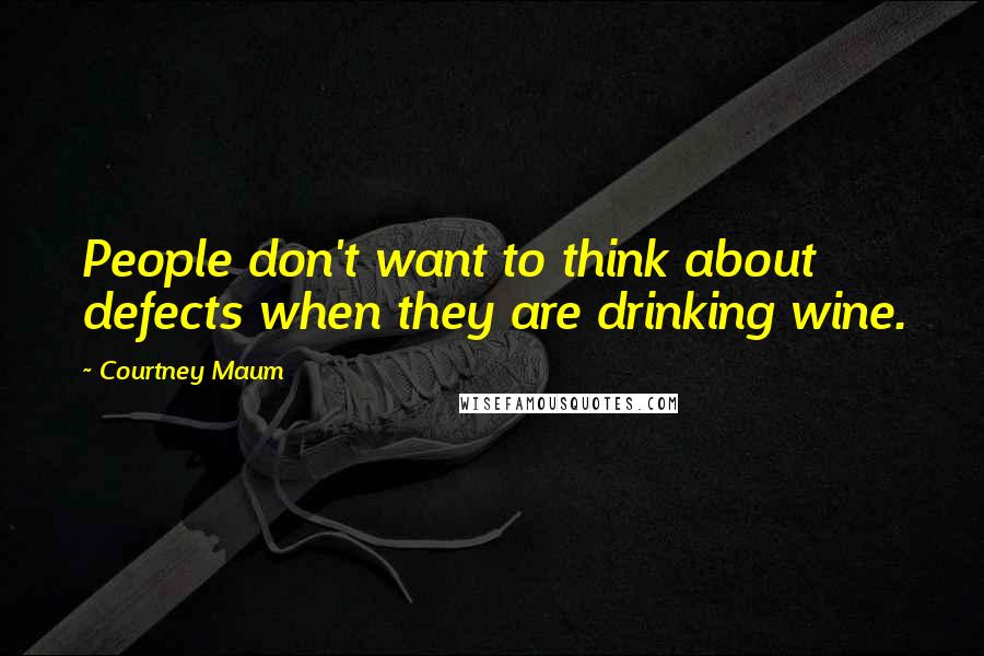 Courtney Maum Quotes: People don't want to think about defects when they are drinking wine.