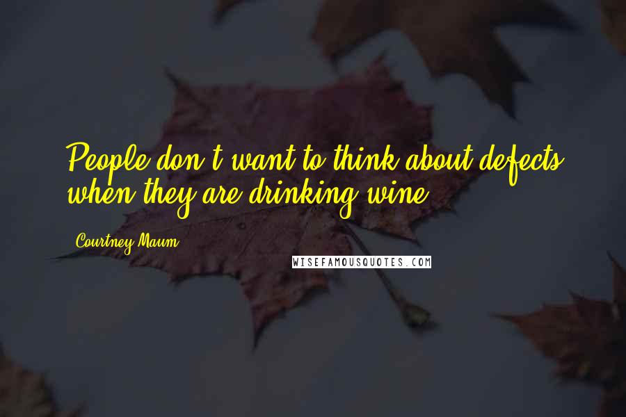 Courtney Maum Quotes: People don't want to think about defects when they are drinking wine.