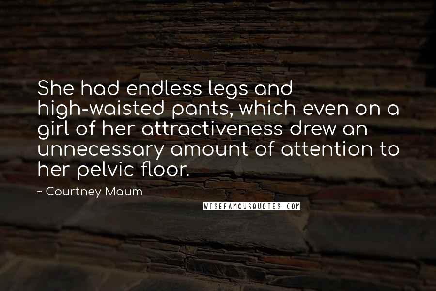 Courtney Maum Quotes: She had endless legs and high-waisted pants, which even on a girl of her attractiveness drew an unnecessary amount of attention to her pelvic floor.