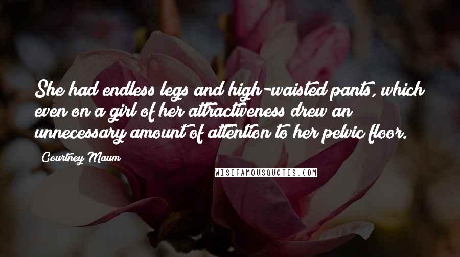 Courtney Maum Quotes: She had endless legs and high-waisted pants, which even on a girl of her attractiveness drew an unnecessary amount of attention to her pelvic floor.