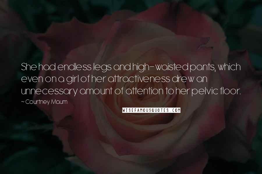 Courtney Maum Quotes: She had endless legs and high-waisted pants, which even on a girl of her attractiveness drew an unnecessary amount of attention to her pelvic floor.