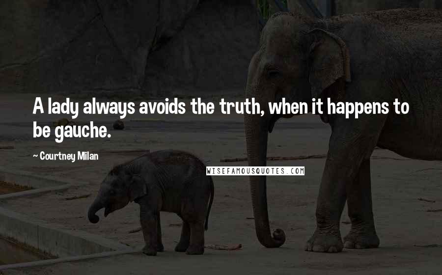 Courtney Milan Quotes: A lady always avoids the truth, when it happens to be gauche.