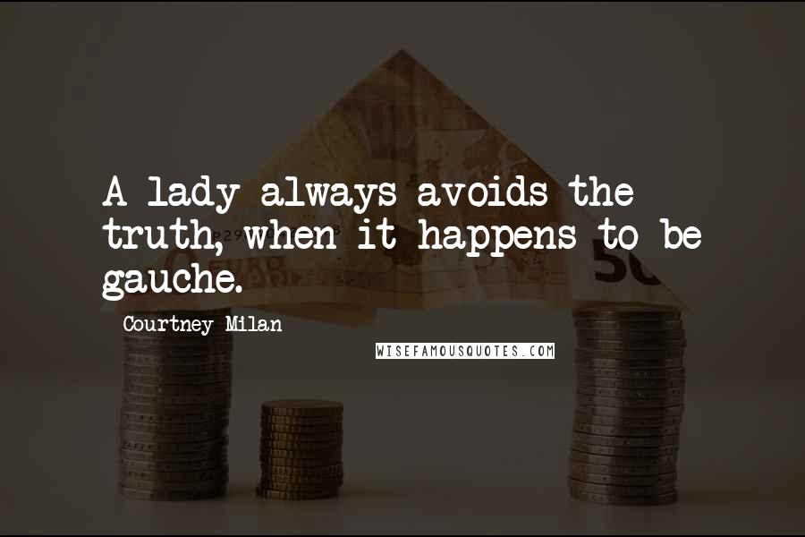 Courtney Milan Quotes: A lady always avoids the truth, when it happens to be gauche.