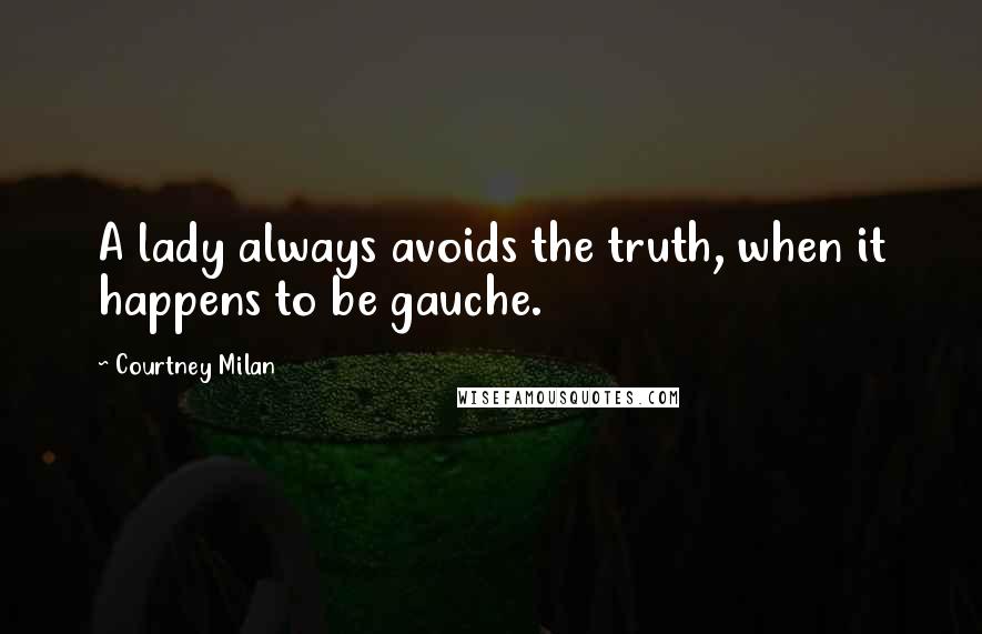 Courtney Milan Quotes: A lady always avoids the truth, when it happens to be gauche.