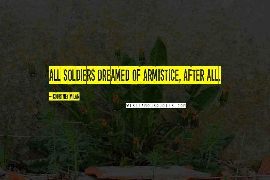 Courtney Milan Quotes: All soldiers dreamed of armistice, after all.