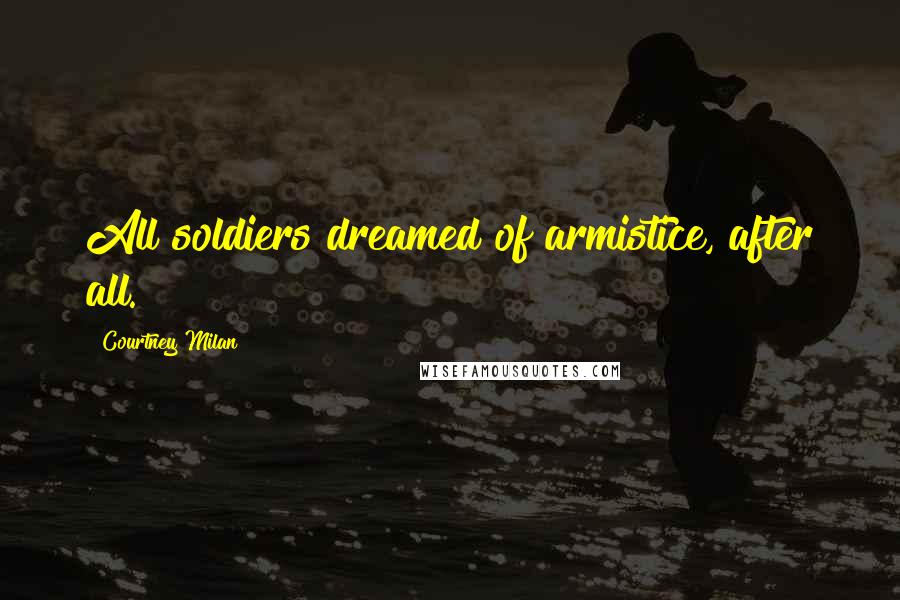 Courtney Milan Quotes: All soldiers dreamed of armistice, after all.