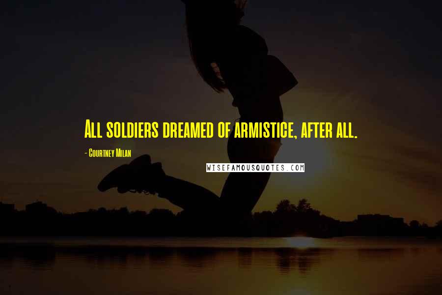 Courtney Milan Quotes: All soldiers dreamed of armistice, after all.