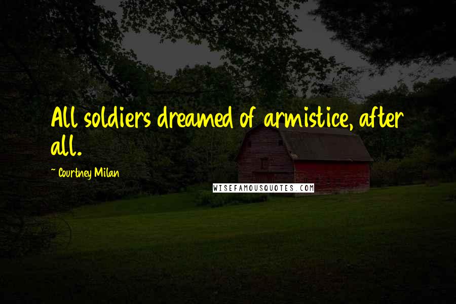 Courtney Milan Quotes: All soldiers dreamed of armistice, after all.