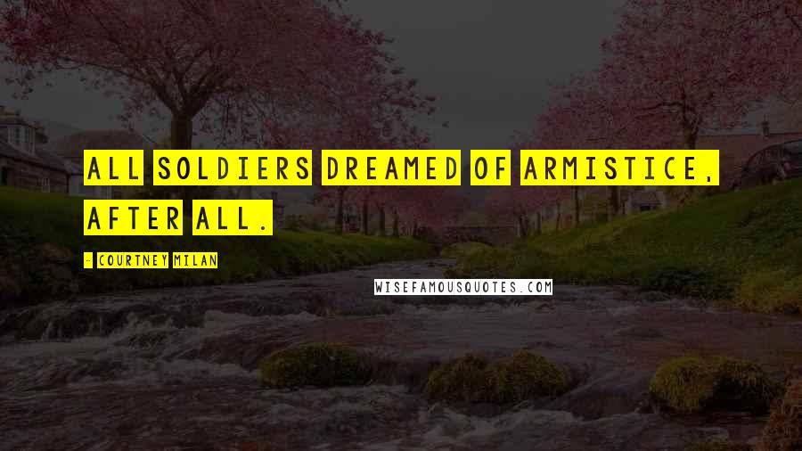 Courtney Milan Quotes: All soldiers dreamed of armistice, after all.