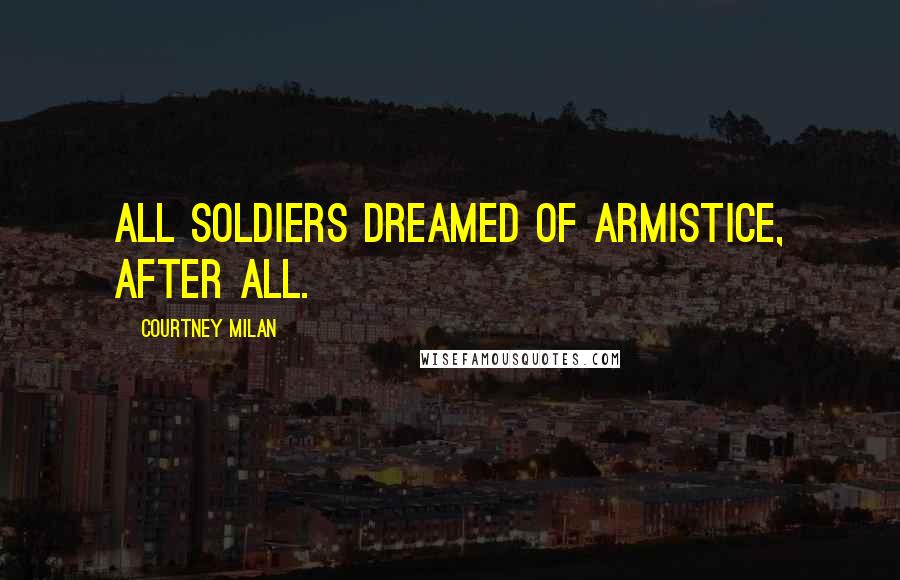 Courtney Milan Quotes: All soldiers dreamed of armistice, after all.