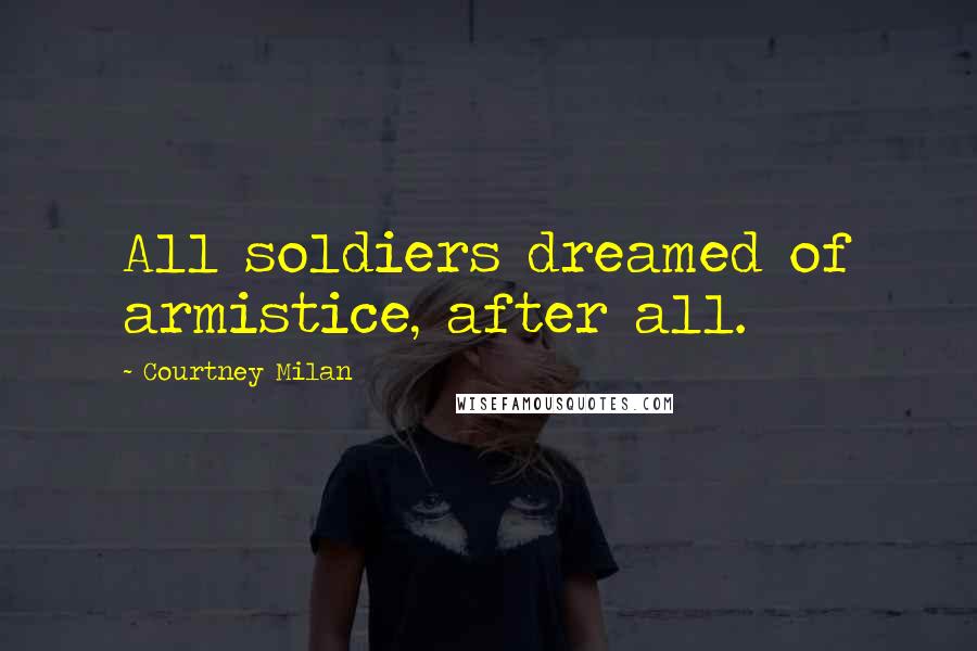 Courtney Milan Quotes: All soldiers dreamed of armistice, after all.