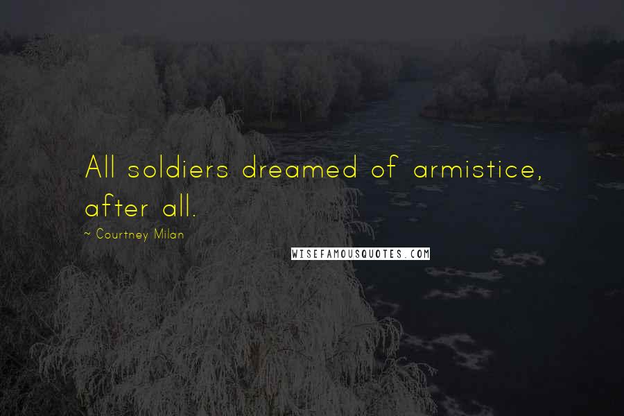 Courtney Milan Quotes: All soldiers dreamed of armistice, after all.