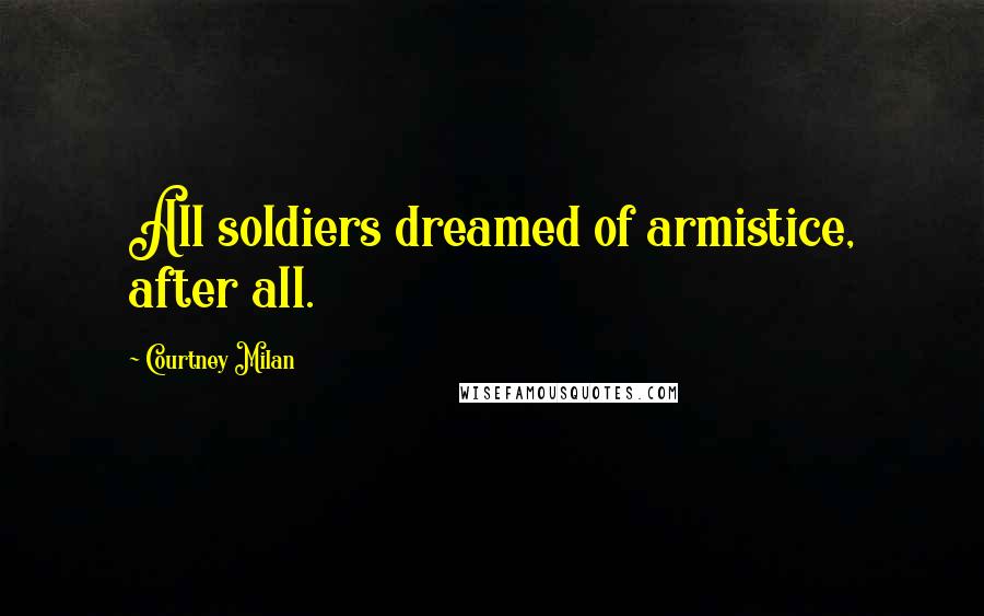 Courtney Milan Quotes: All soldiers dreamed of armistice, after all.