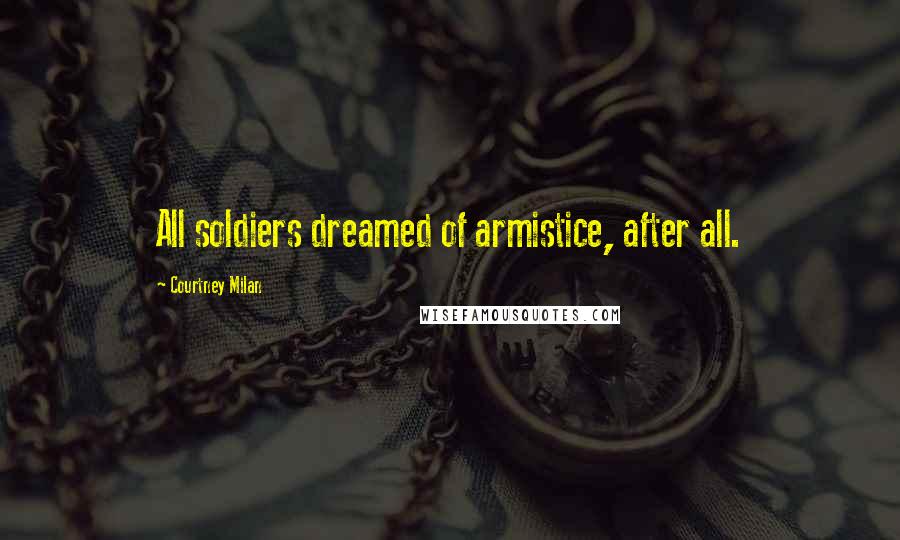 Courtney Milan Quotes: All soldiers dreamed of armistice, after all.