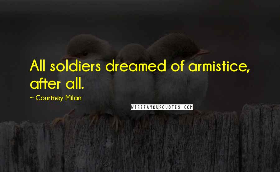 Courtney Milan Quotes: All soldiers dreamed of armistice, after all.