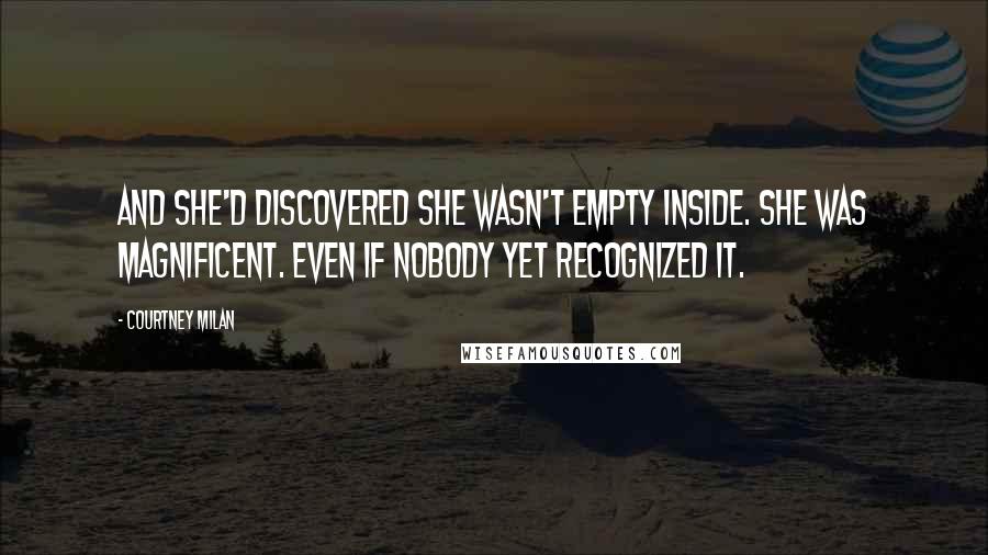 Courtney Milan Quotes: And she'd discovered she wasn't empty inside. She was magnificent. Even if nobody yet recognized it.