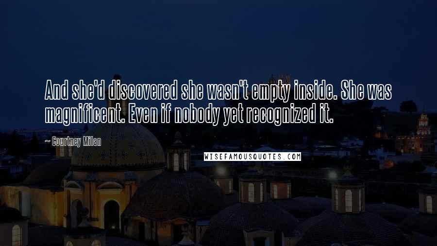 Courtney Milan Quotes: And she'd discovered she wasn't empty inside. She was magnificent. Even if nobody yet recognized it.