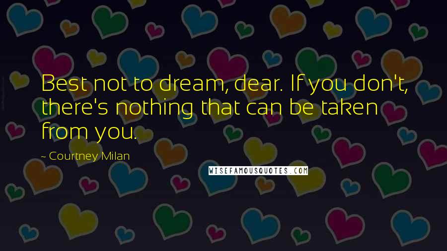 Courtney Milan Quotes: Best not to dream, dear. If you don't, there's nothing that can be taken from you.