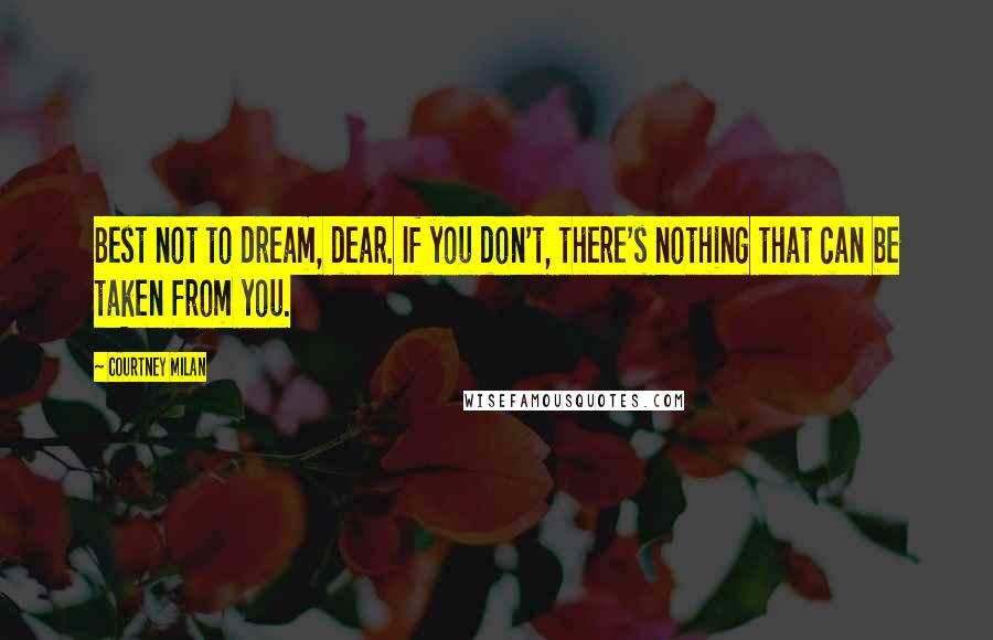 Courtney Milan Quotes: Best not to dream, dear. If you don't, there's nothing that can be taken from you.